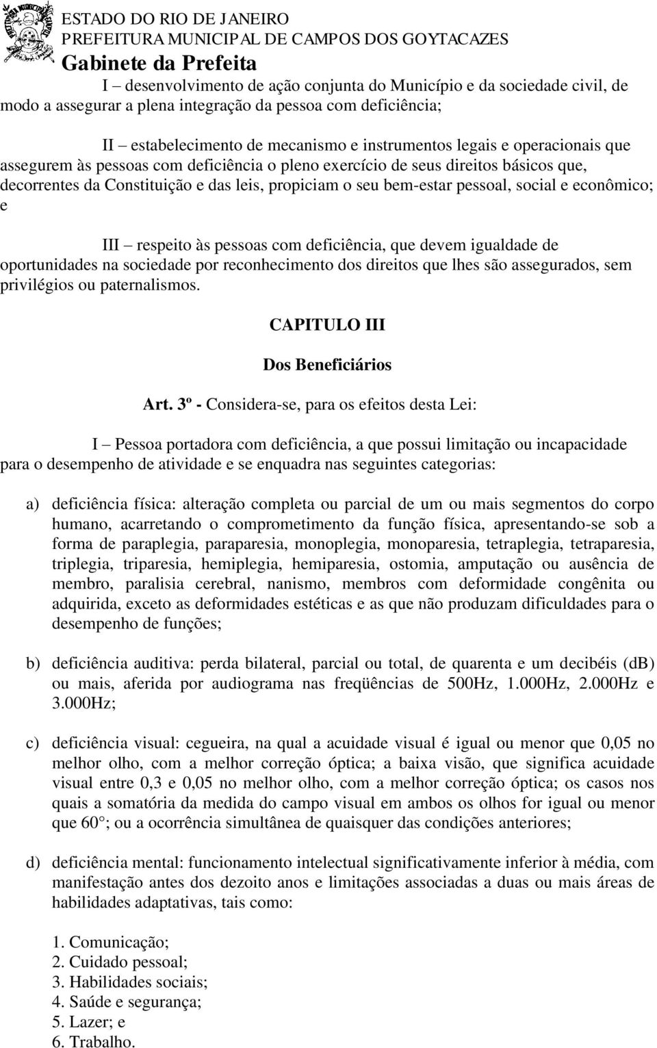 III respeito às pessoas com deficiência, que devem igualdade de oportunidades na sociedade por reconhecimento dos direitos que lhes são assegurados, sem privilégios ou paternalismos.