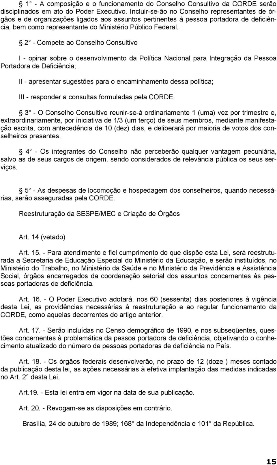 2 - Compete ao Conselho Consultivo I - opinar sobre o desenvolvimento da Política Nacional para Integração da Pessoa Portadora de Deficiência; II - apresentar sugestões para o encaminhamento dessa