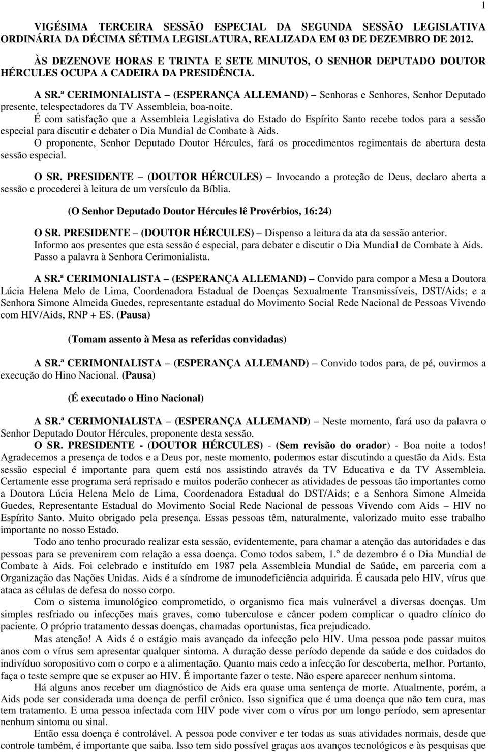 ª CERIMONIALISTA (ESPERANÇA ALLEMAND) Senhoras e Senhores, Senhor Deputado presente, telespectadores da TV Assembleia, boa-noite.