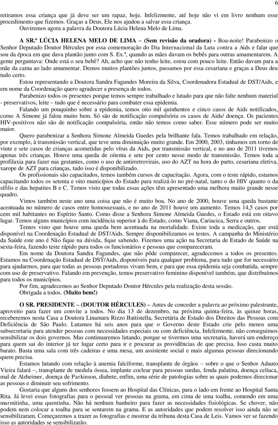 Parabenizo o Senhor Deputado Doutor Hércules por essa comemoração do Dia Internacional da Luta contra a Aids e falar que sou da época em que dava plantão junto com S. Ex.