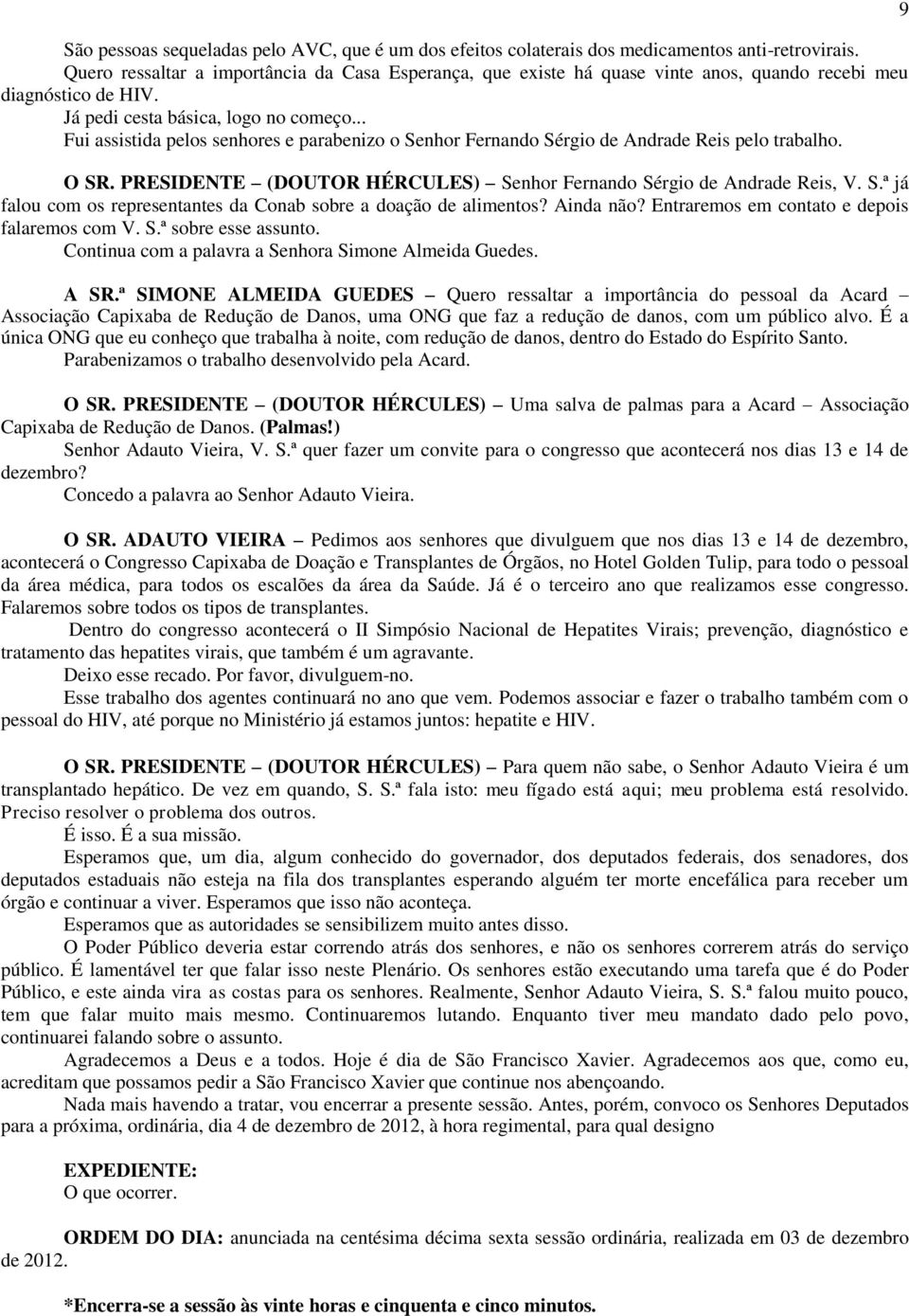 .. Fui assistida pelos senhores e parabenizo o Senhor Fernando Sérgio de Andrade Reis pelo trabalho. O SR. PRESIDENTE (DOUTOR HÉRCULES) Senhor Fernando Sérgio de Andrade Reis, V. S.ª já falou com os representantes da Conab sobre a doação de alimentos?