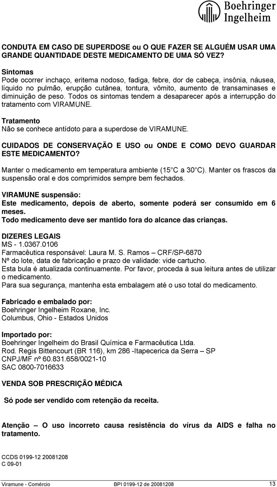 Todos os sintomas tendem a desaparecer após a interrupção do tratamento com VIRAMUNE. Tratamento Não se conhece antídoto para a superdose de VIRAMUNE.