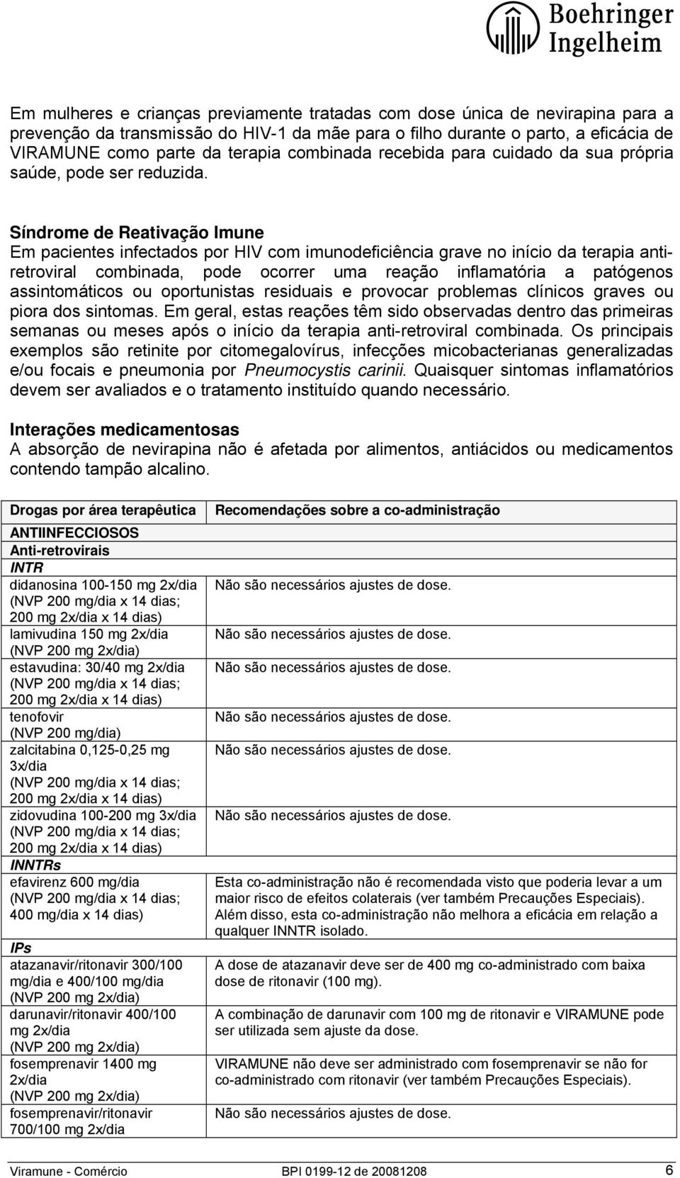 Síndrome de Reativação Imune Em pacientes infectados por HIV com imunodeficiência grave no início da terapia antiretroviral combinada, pode ocorrer uma reação inflamatória a patógenos assintomáticos