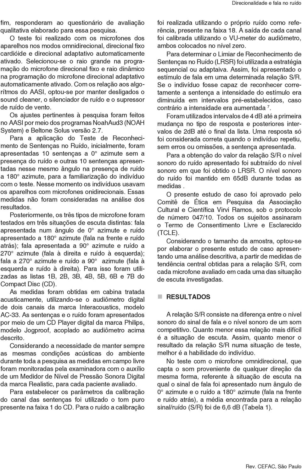 Selecionou-se o raio grande na programação do microfone direcional fixo e raio dinâmico na programação do microfone direcional adaptativo automaticamente ativado.