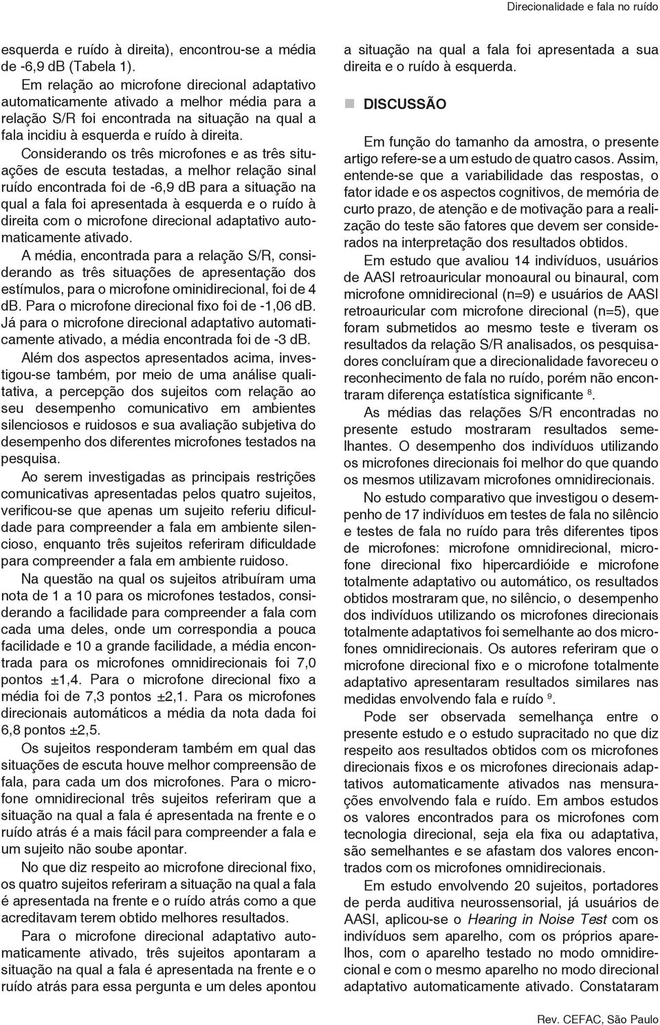 Considerando os três microfones e as três situações de escuta testadas, a melhor relação sinal ruído encontrada foi de -6,9 db para a situação na qual a fala foi apresentada à esquerda e o ruído à