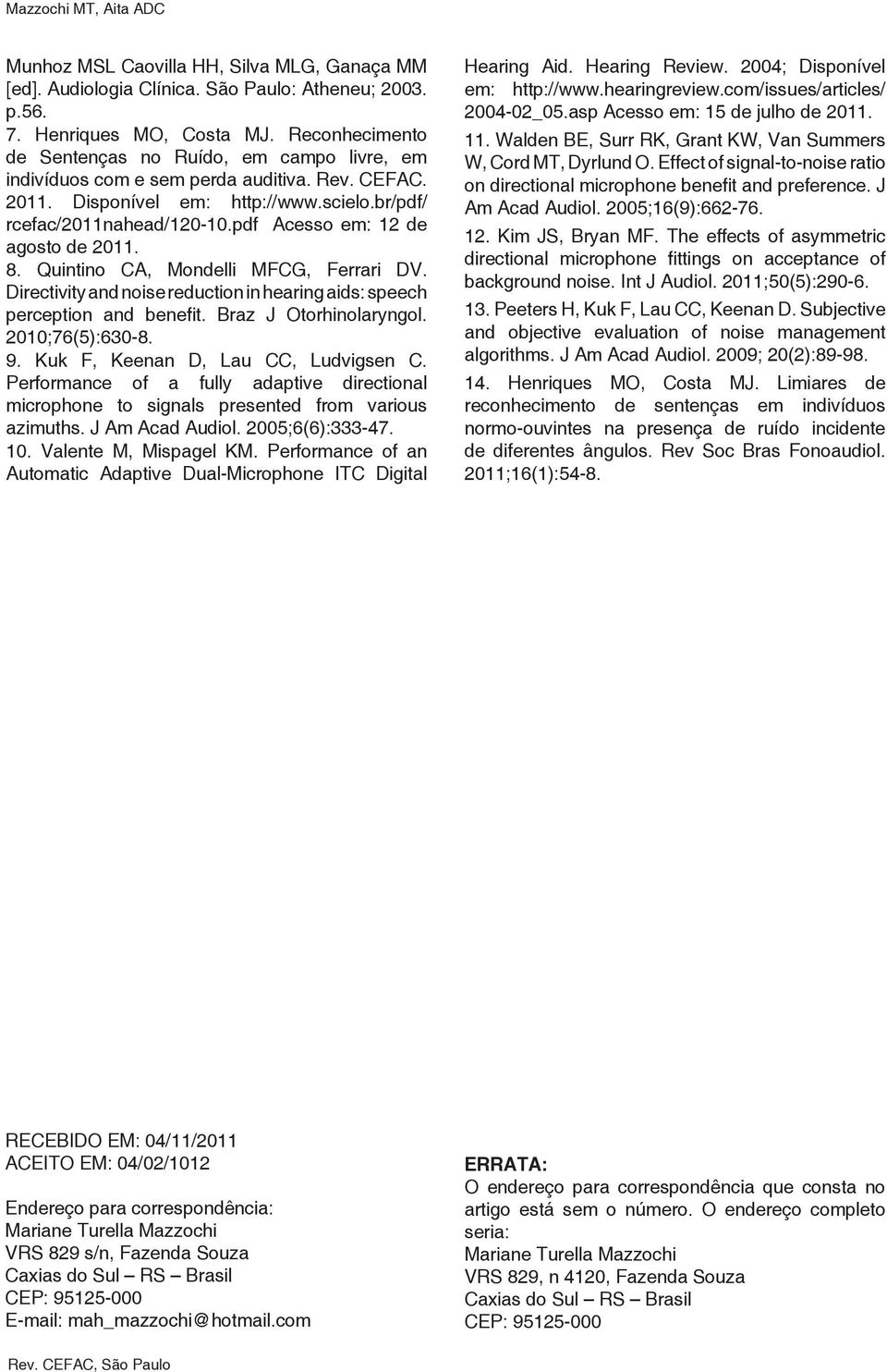 pdf Acesso em: 12 de agosto de 2011. 8. Quintino CA, Mondelli MFCG, Ferrari DV. Directivity and noise reduction in hearing aids: speech perception and benefit. Braz J Otorhinolaryngol.