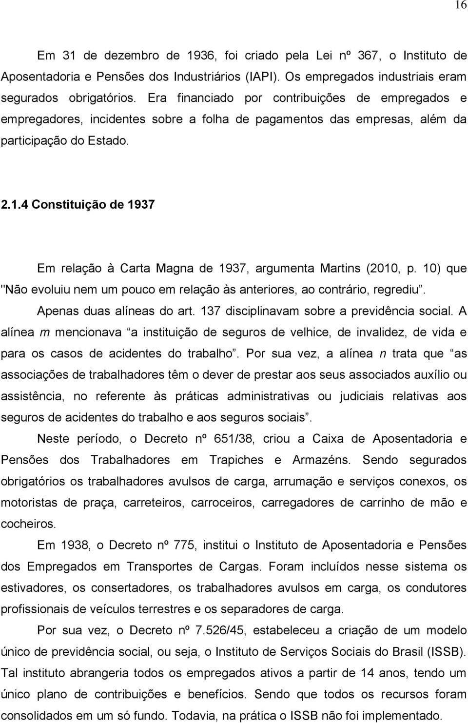 4 Constituição de 1937 Em relação à Carta Magna de 1937, argumenta Martins (2010, p. 10) que "Não evoluiu nem um pouco em relação às anteriores, ao contrário, regrediu. Apenas duas alíneas do art.