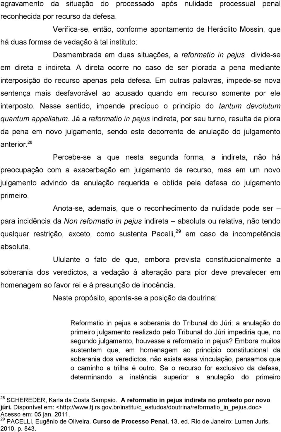 A direta ocorre no caso de ser piorada a pena mediante interposição do recurso apenas pela defesa.