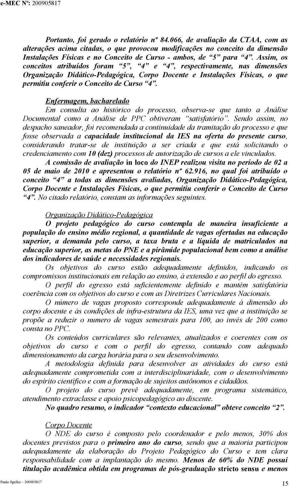 Assim, os conceitos atribuídos foram 5, 4 e 4, respectivamente, nas dimensões Organização Didático-Pedagógica, Corpo Docente e Instalações Físicas, o que permitiu conferir o Conceito de Curso 4.