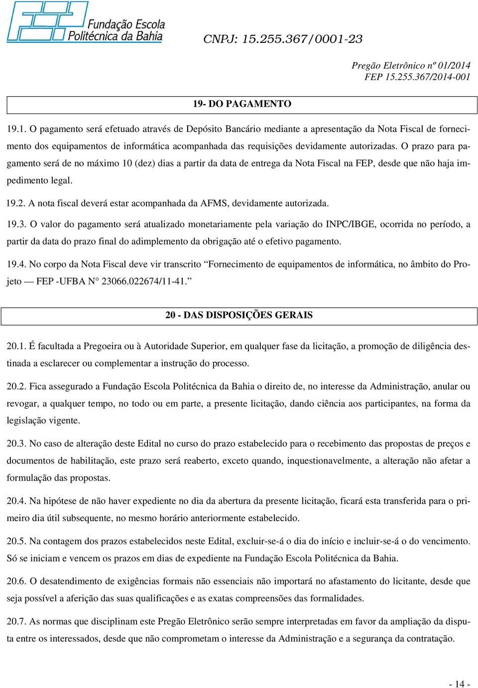 A nota fiscal deverá estar acompanhada da AFMS, devidamente autorizada. 19.3.