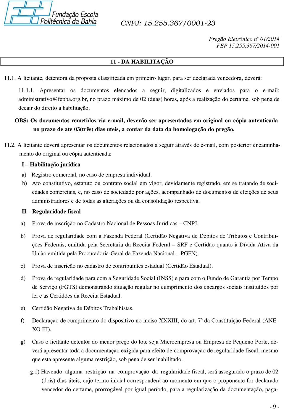 OBS: Os documentos remetidos via e-mail, deverão ser apresentados em original ou cópia autenticada no prazo de ate 03(três) dias uteis, a contar da data da homologação do pregão. 11.2.