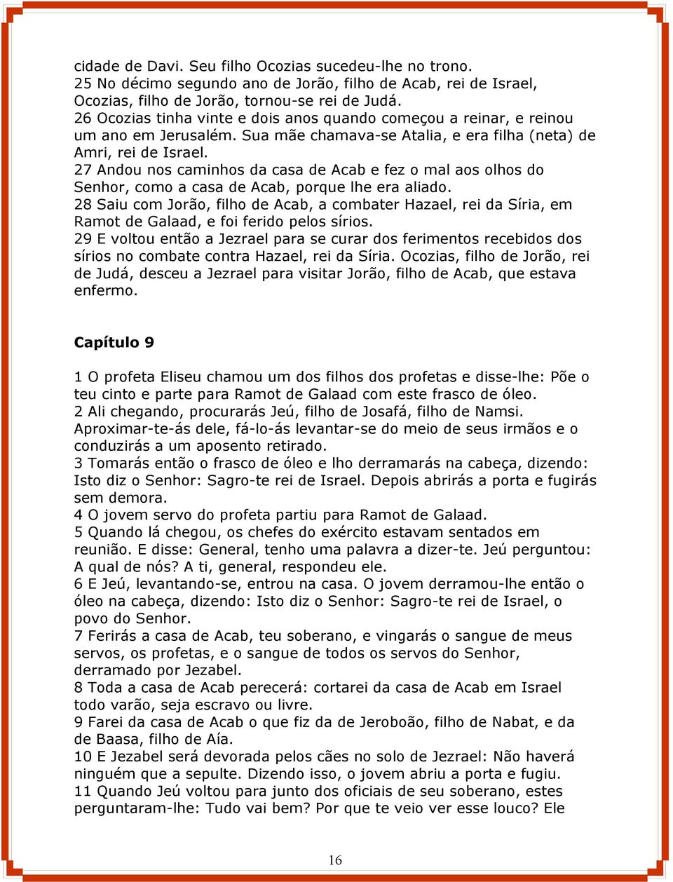 27 Andou nos caminhos da casa de Acab e fez o mal aos olhos do Senhor, como a casa de Acab, porque lhe era aliado.