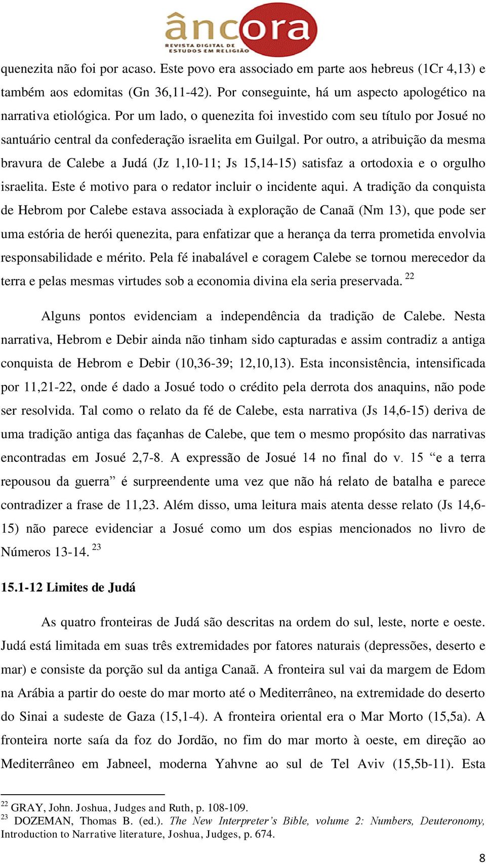 Por outro, a atribuição da mesma bravura de Calebe a Judá (Jz 1,10-11; Js 15,14-15) satisfaz a ortodoxia e o orgulho israelita. Este é motivo para o redator incluir o incidente aqui.