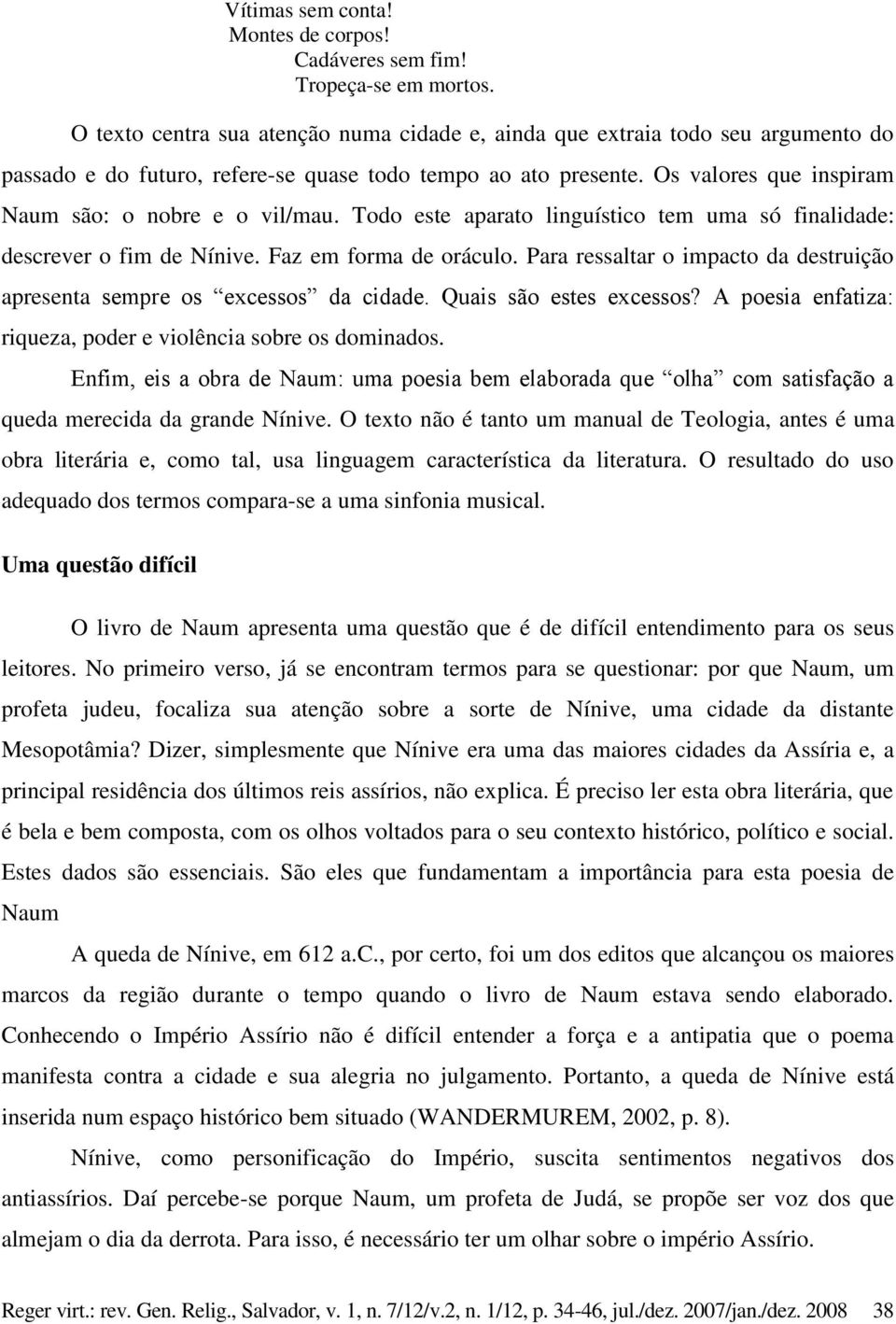 Os valores que inspiram Naum são: o nobre e o vil/mau. Todo este aparato linguístico tem uma só finalidade: descrever o fim de Nínive. Faz em forma de oráculo.