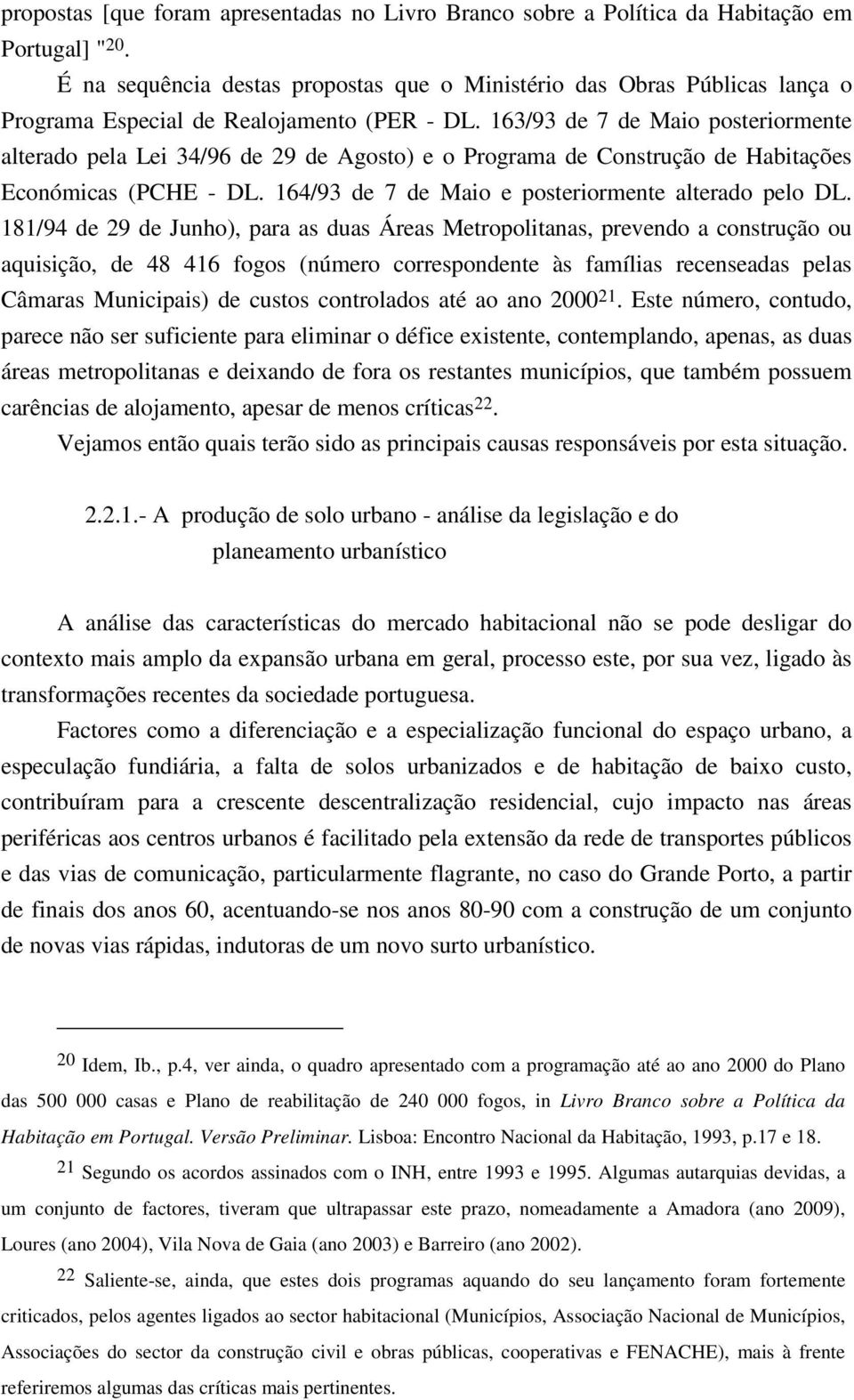 163/93 de 7 de Maio posteriormente alterado pela Lei 34/96 de 29 de Agosto) e o Programa de Construção de Habitações Económicas (PCHE - DL. 164/93 de 7 de Maio e posteriormente alterado pelo DL.