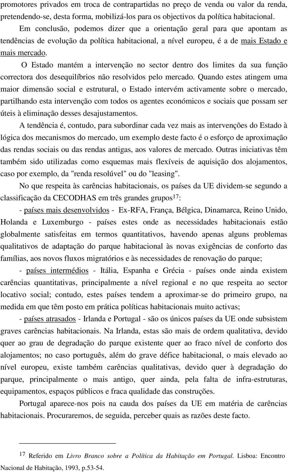 O Estado mantém a intervenção no sector dentro dos limites da sua função correctora dos desequilíbrios não resolvidos pelo mercado.