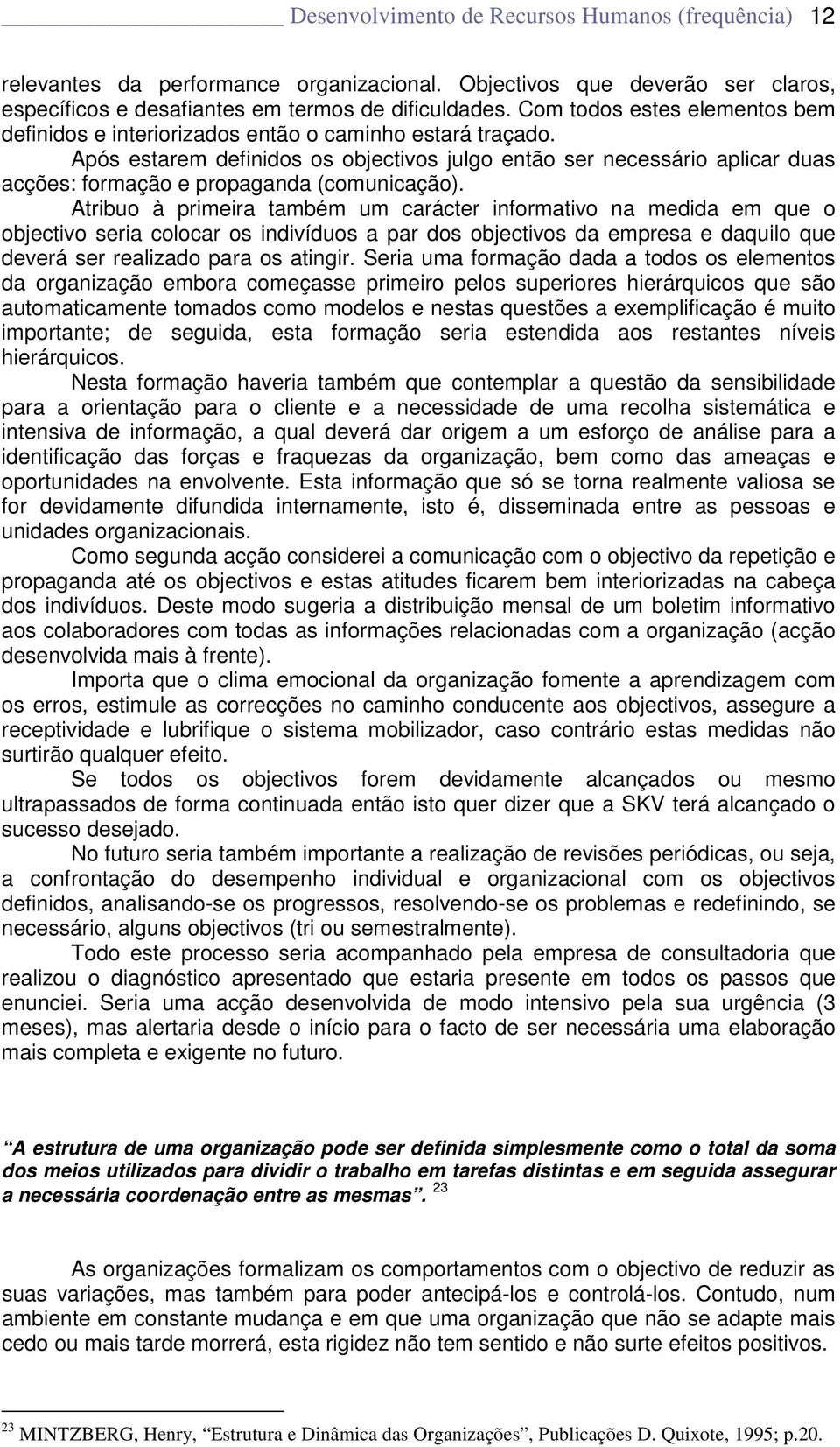 Após estarem definidos os objectivos julgo então ser necessário aplicar duas acções: formação e propaganda (comunicação).