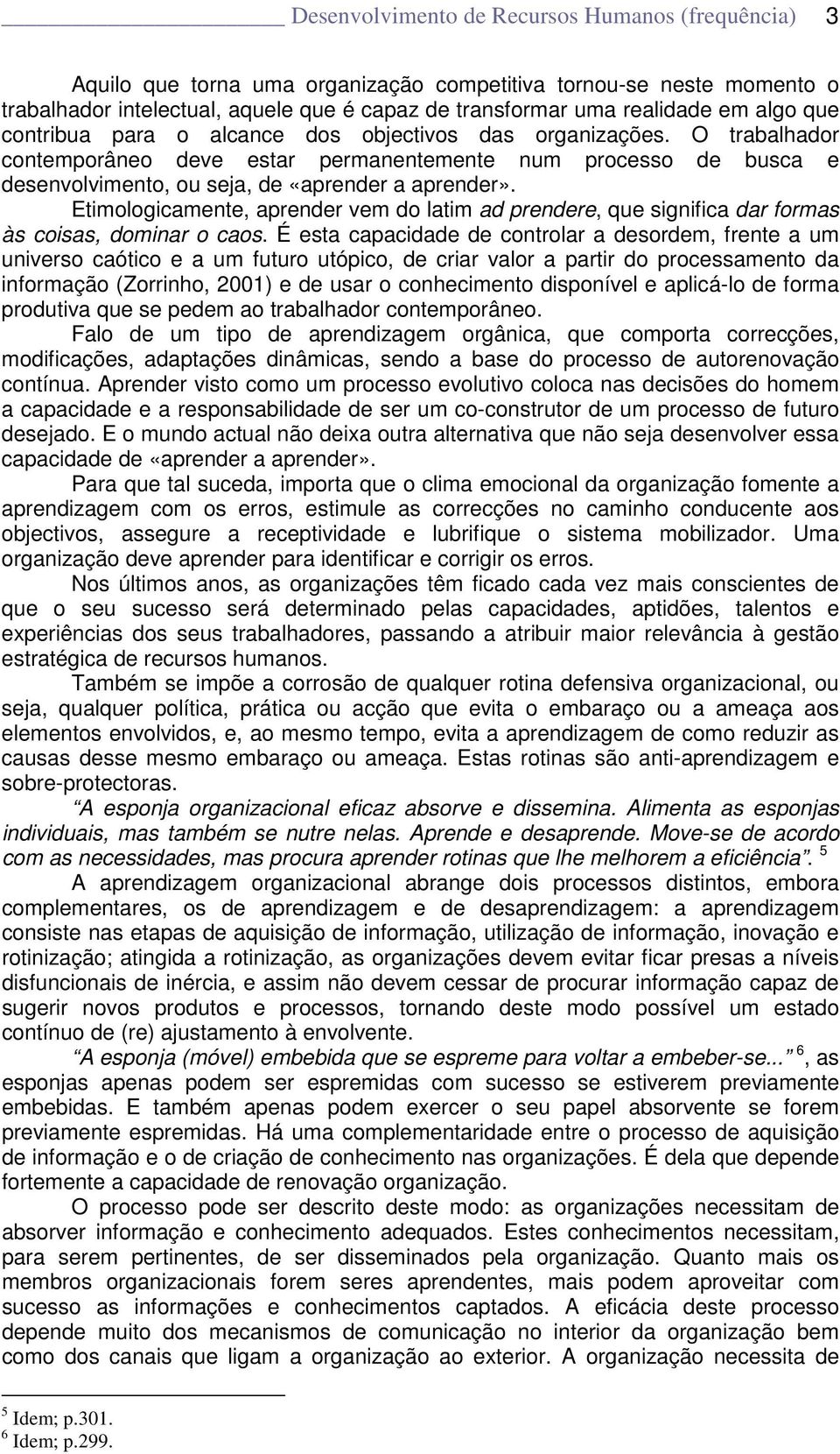 Etimologicamente, aprender vem do latim ad prendere, que significa dar formas às coisas, dominar o caos.