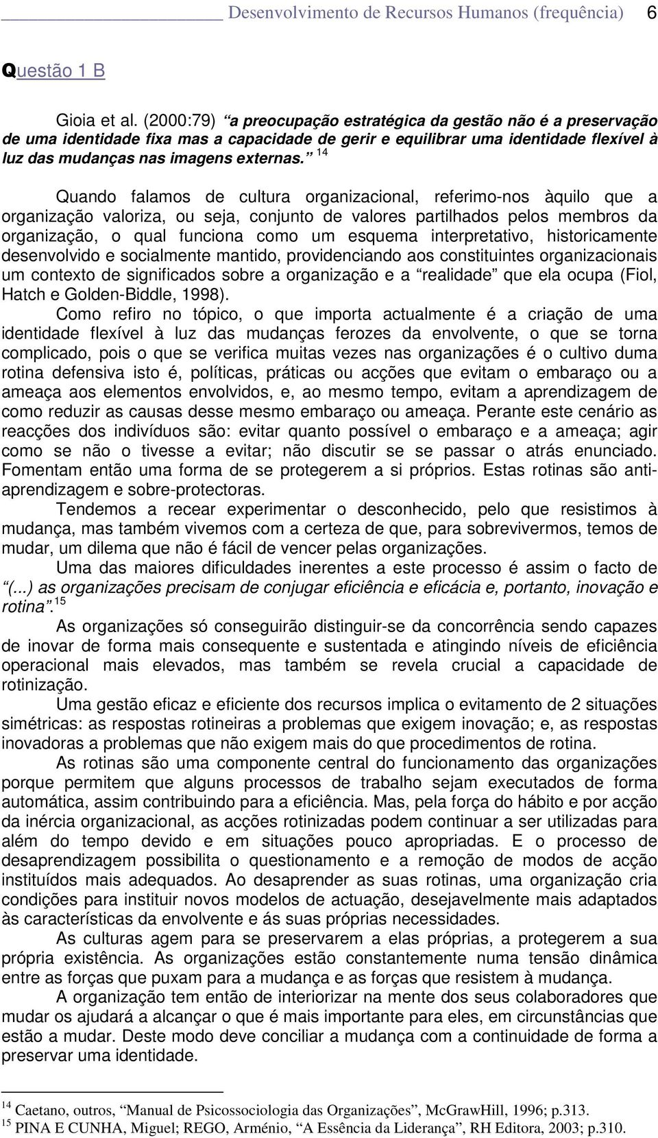 14 Quando falamos de cultura organizacional, referimo-nos àquilo que a organização valoriza, ou seja, conjunto de valores partilhados pelos membros da organização, o qual funciona como um esquema