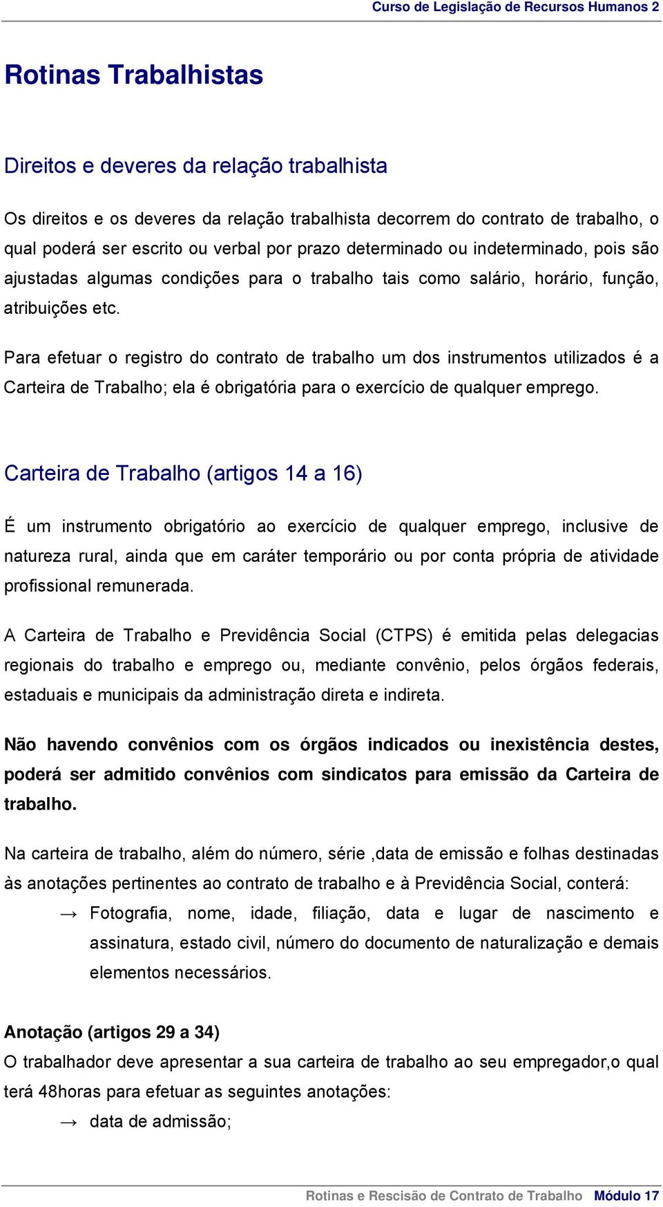 Para efetuar o registro do contrato de trabalho um dos instrumentos utilizados é a Carteira de Trabalho; ela é obrigatória para o exercício de qualquer emprego.