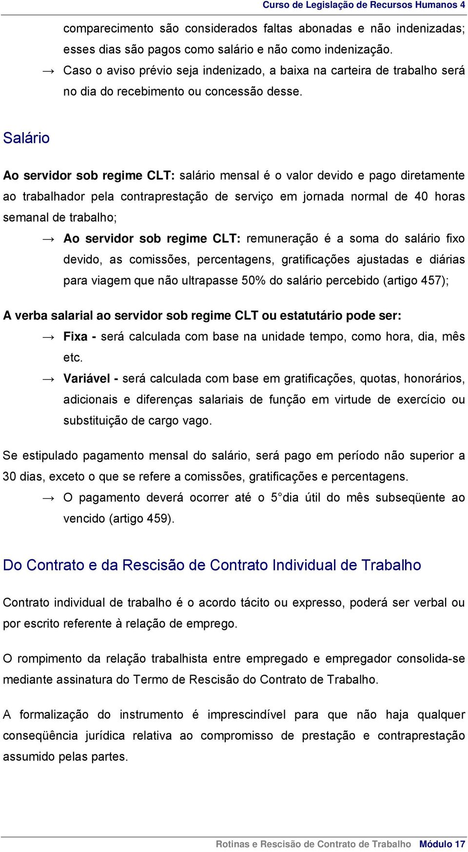 Salário Ao servidor sob regime CLT: salário mensal é o valor devido e pago diretamente ao trabalhador pela contraprestação de serviço em jornada normal de 40 horas semanal de trabalho; Ao servidor