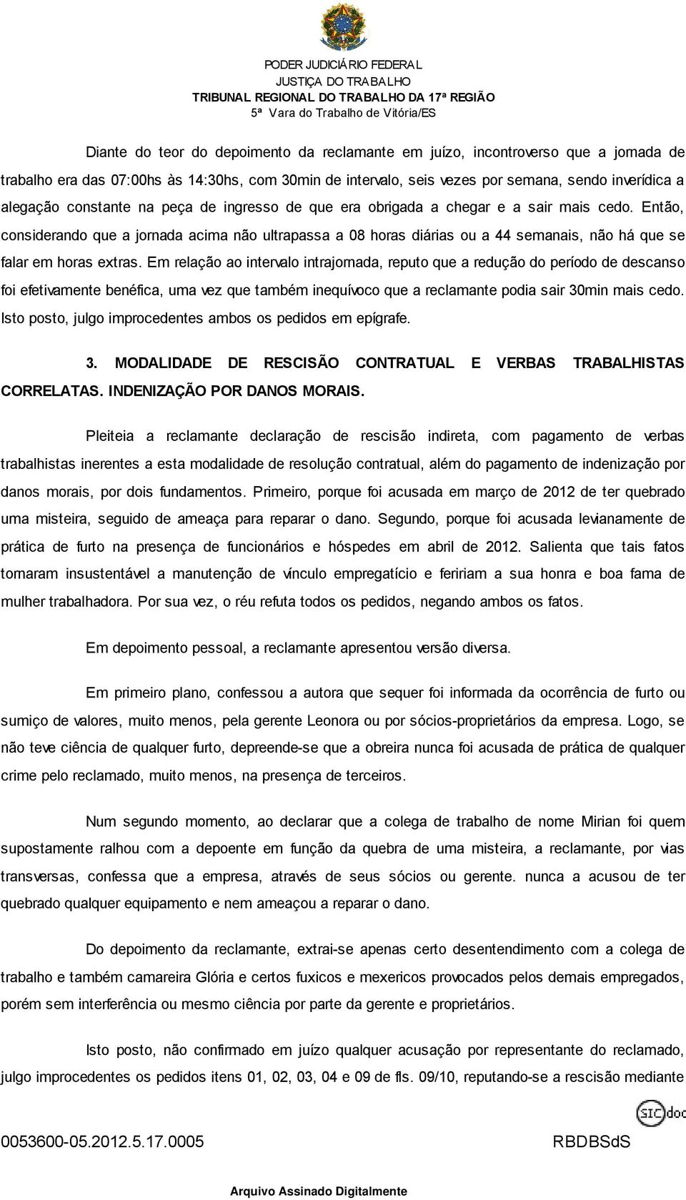 Então, considerando que a jornada acima não ultrapassa a 08 horas diárias ou a 44 semanais, não há que se falar em horas extras.