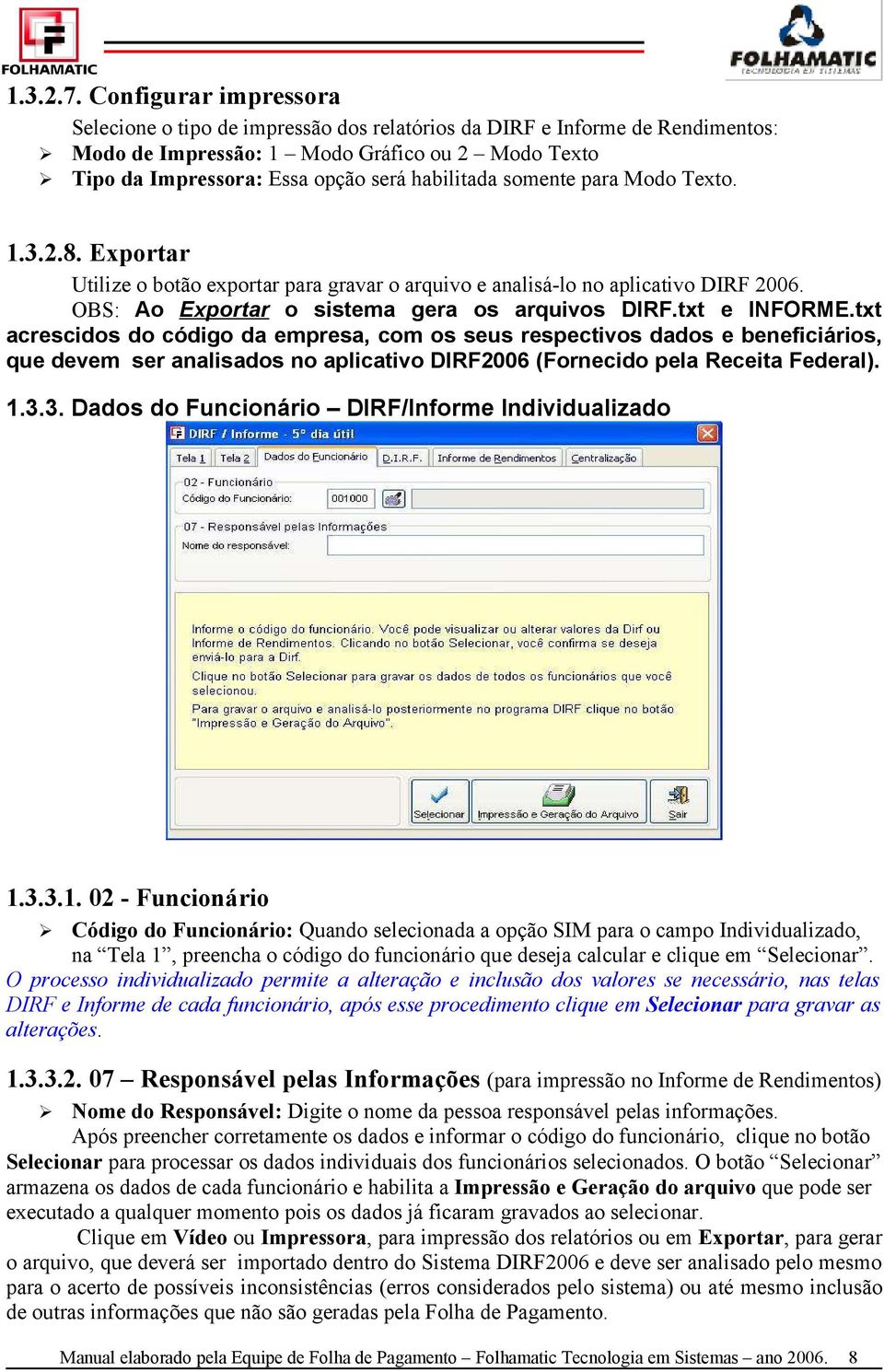 habilitada somente para Modo Texto. 1.3.2.8. Exportar Utilize o botão exportar para gravar o arquivo e analisá-lo no aplicativo DIRF 2006. OBS: Ao Exportar o sistema gera os arquivos DIRF.
