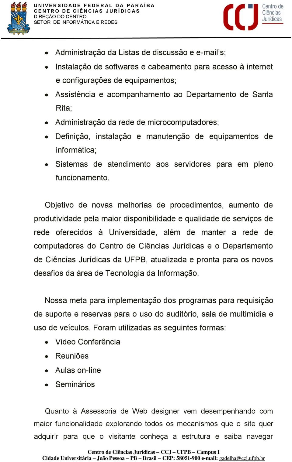 Objetivo de novas melhorias de procedimentos, aumento de produtividade pela maior disponibilidade e qualidade de serviços de rede oferecidos à Universidade, além de manter a rede de computadores do