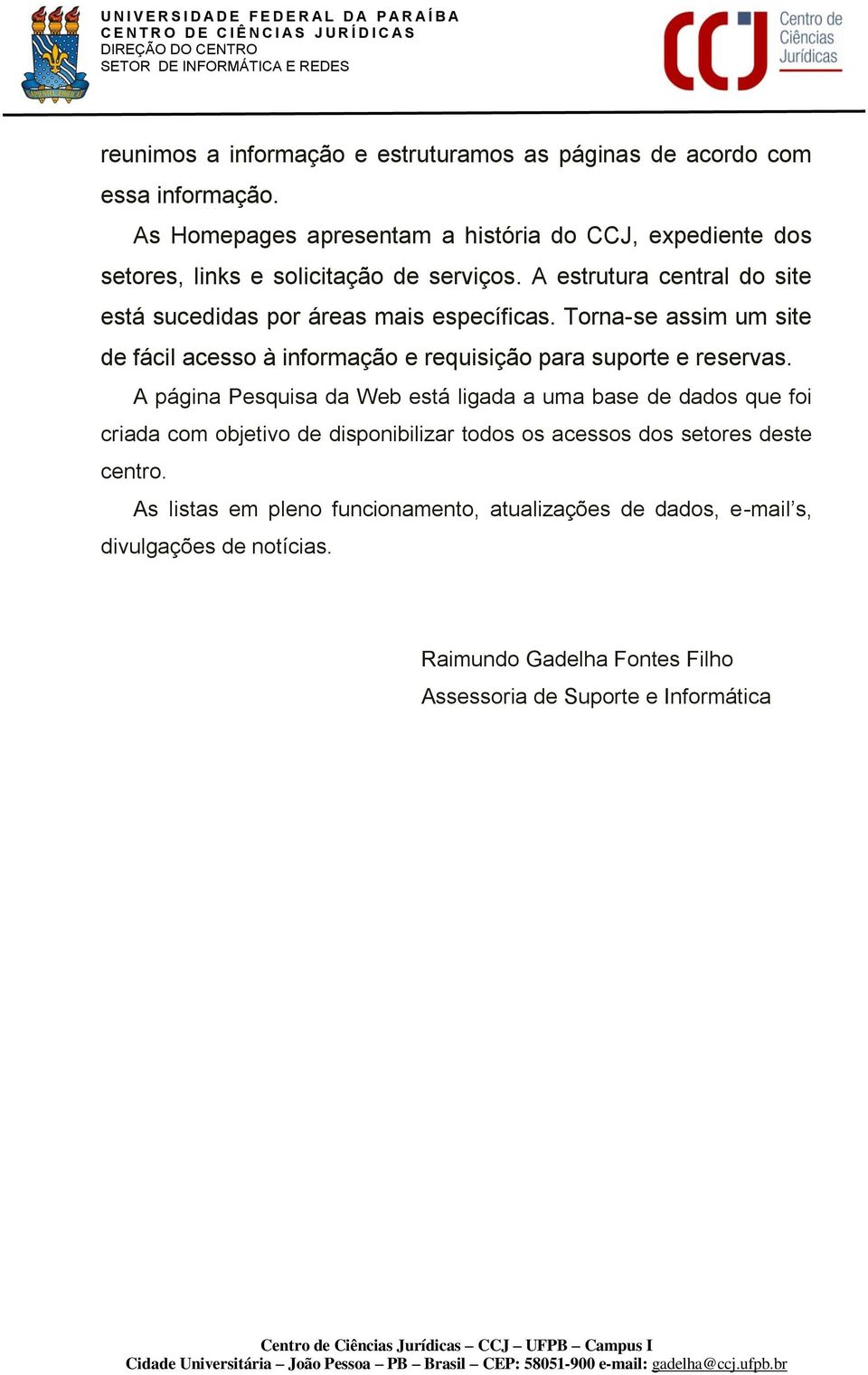 A estrutura central do site está sucedidas por áreas mais específicas. Torna-se assim um site de fácil acesso à informação e requisição para suporte e reservas.