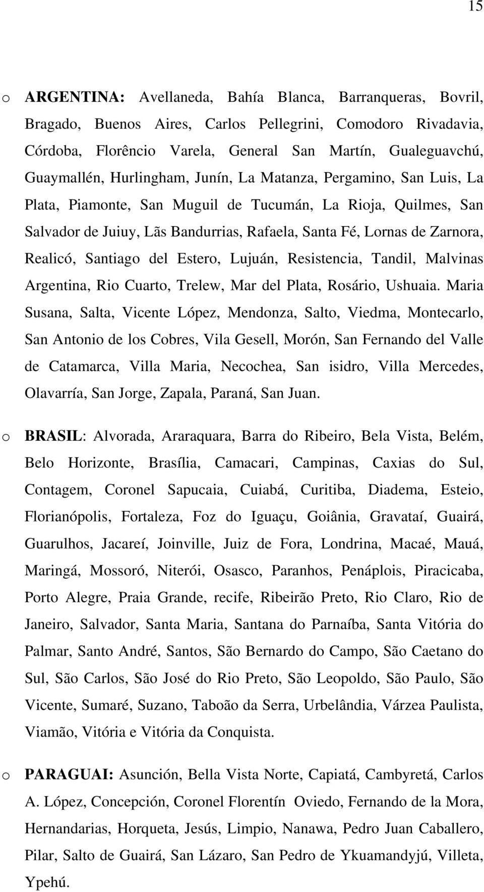 Santiago del Estero, Lujuán, Resistencia, Tandil, Malvinas Argentina, Rio Cuarto, Trelew, Mar del Plata, Rosário, Ushuaia.