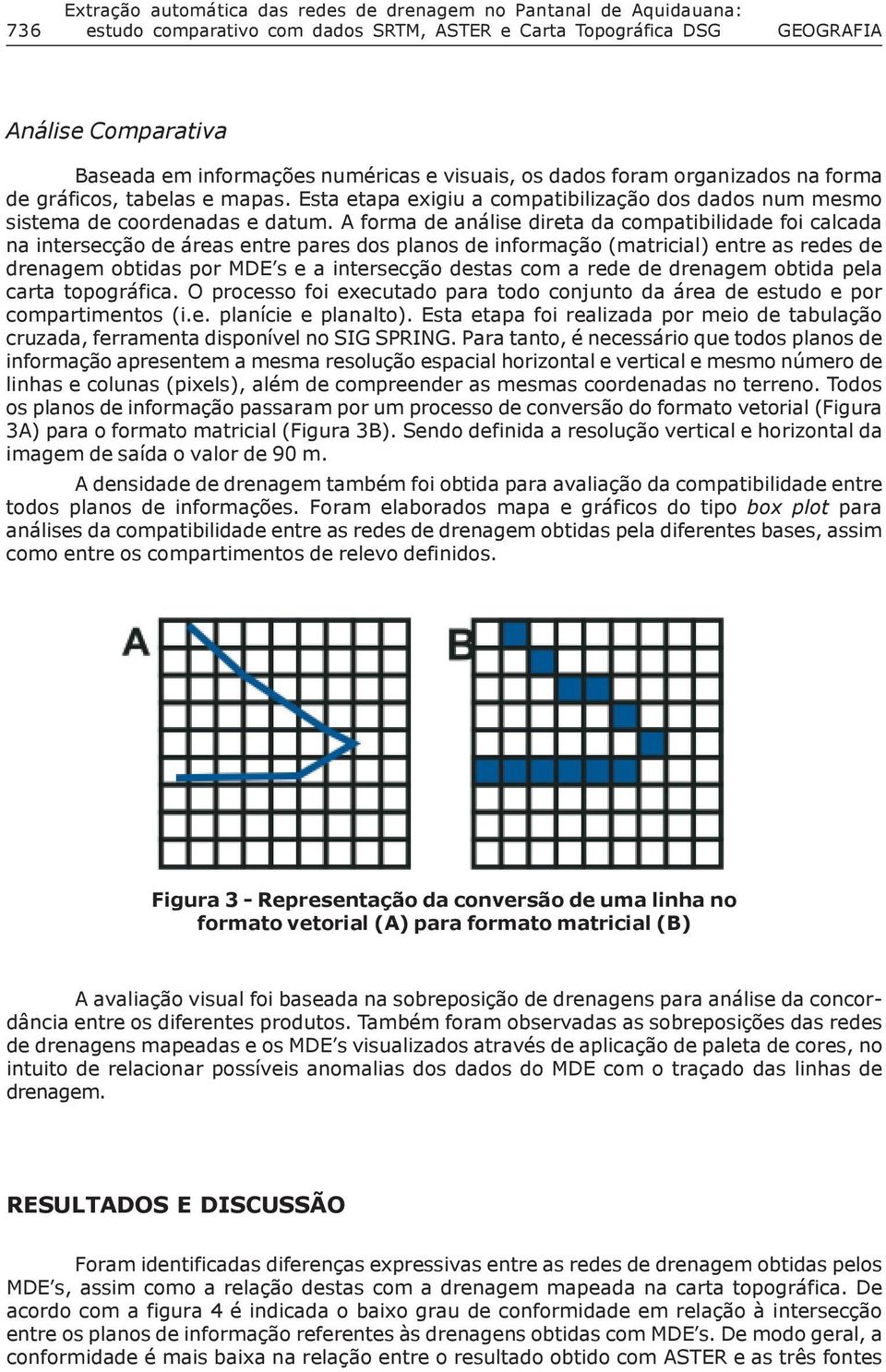 A forma de análise direta da compatibilidade foi calcada na intersecção de áreas entre pares dos planos de informação (matricial) entre as redes de drenagem obtidas por MDE s e a intersecção destas