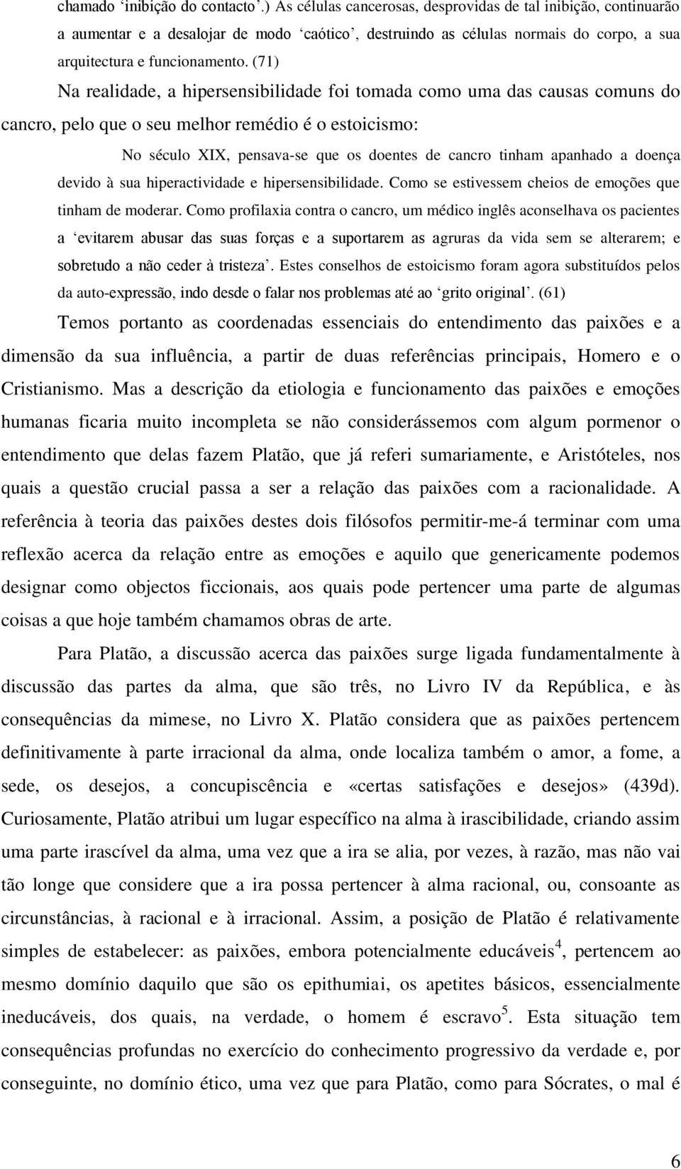 (71) Na realidade, a hipersensibilidade foi tomada como uma das causas comuns do cancro, pelo que o seu melhor remédio é o estoicismo: No século XIX, pensava-se que os doentes de cancro tinham