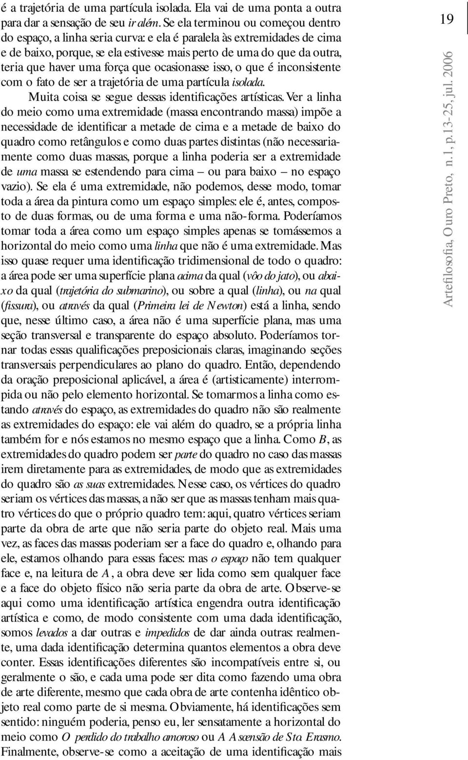 força que ocasionasse isso, o que é inconsistente com o fato de ser a trajetória de uma partícula isolada. Muita coisa se segue dessas identificações artísticas.