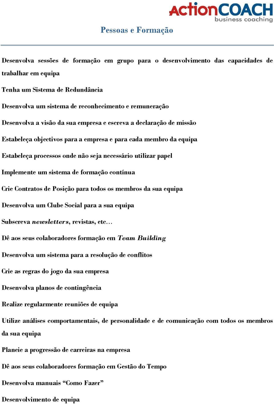 papel Implemente um sistema de formação contínua Crie Contratos de Posição para todos os membros da sua equipa Desenvolva um Clube Social para a sua equipa Subscreva newsletters, revistas, etc Dê aos