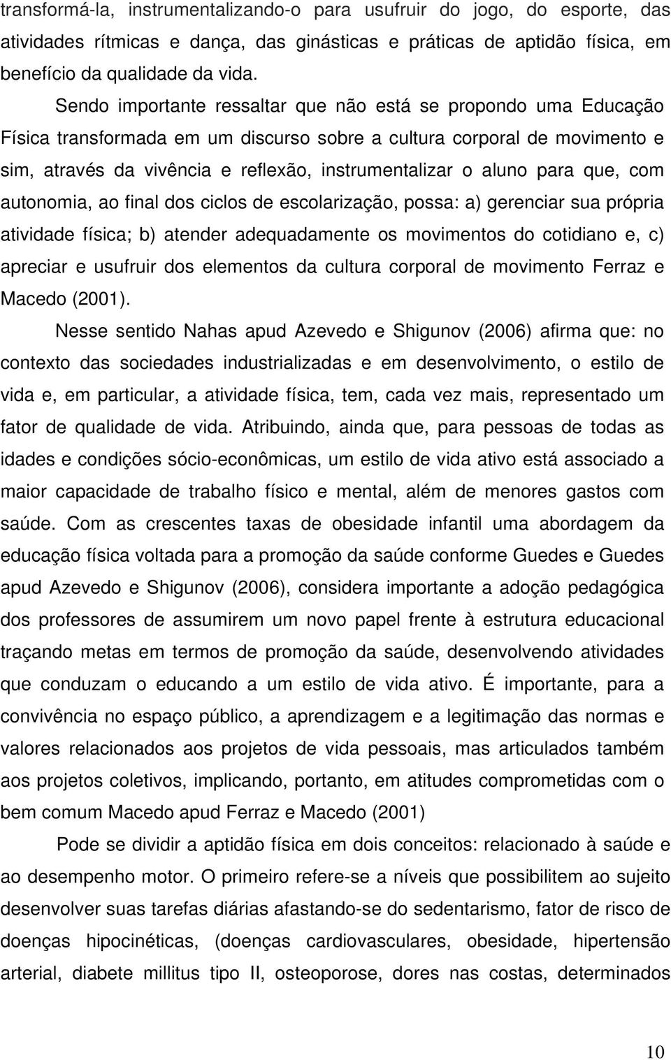 aluno para que, com autonomia, ao final dos ciclos de escolarização, possa: a) gerenciar sua própria atividade física; b) atender adequadamente os movimentos do cotidiano e, c) apreciar e usufruir