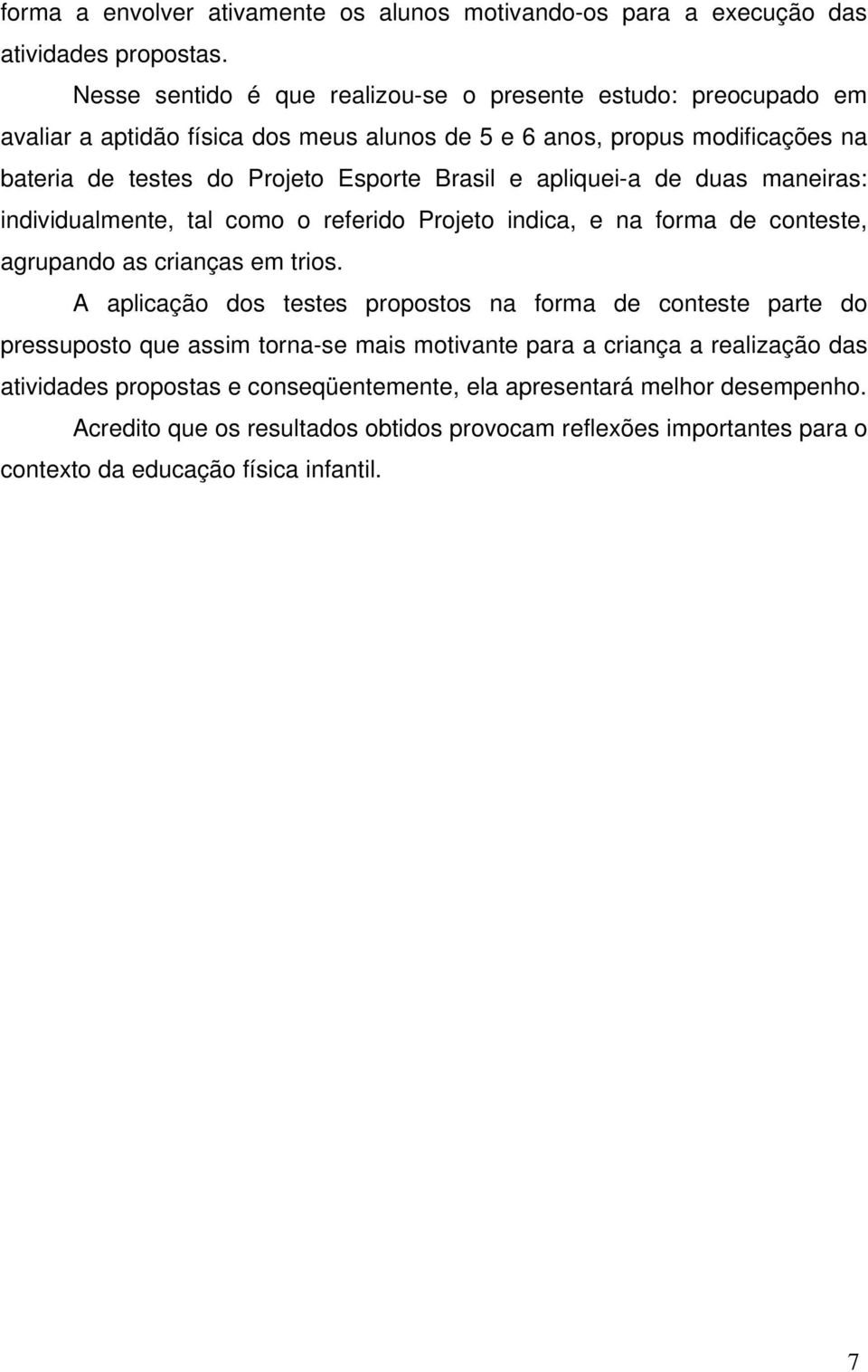 e apliquei-a de duas maneiras: individualmente, tal como o referido Projeto indica, e na forma de conteste, agrupando as crianças em trios.