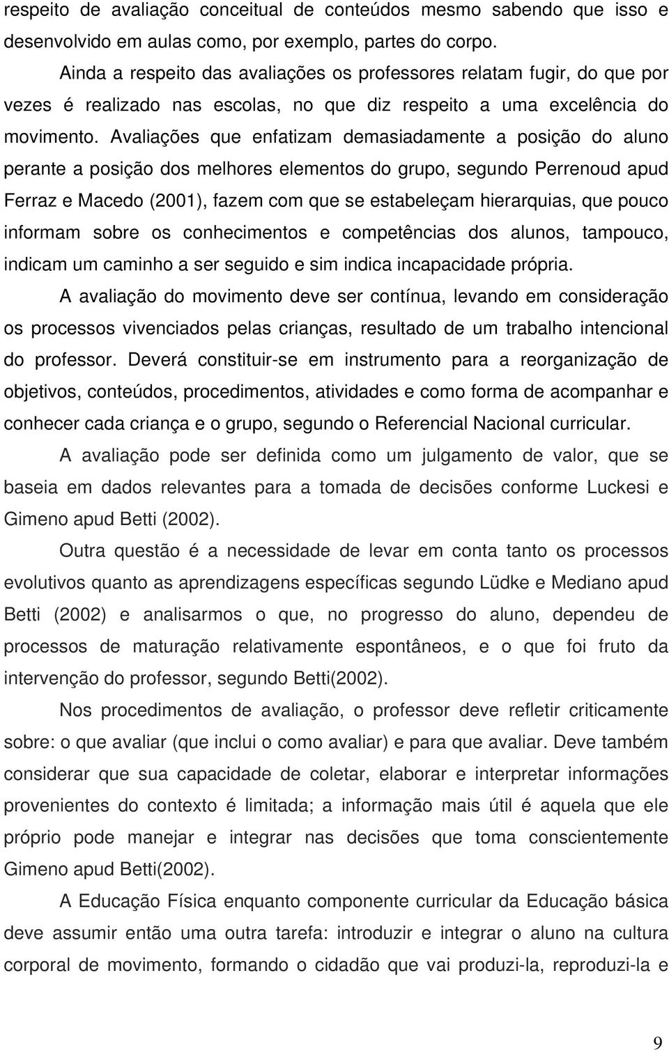 Avaliações que enfatizam demasiadamente a posição do aluno perante a posição dos melhores elementos do grupo, segundo Perrenoud apud Ferraz e Macedo (2001), fazem com que se estabeleçam hierarquias,