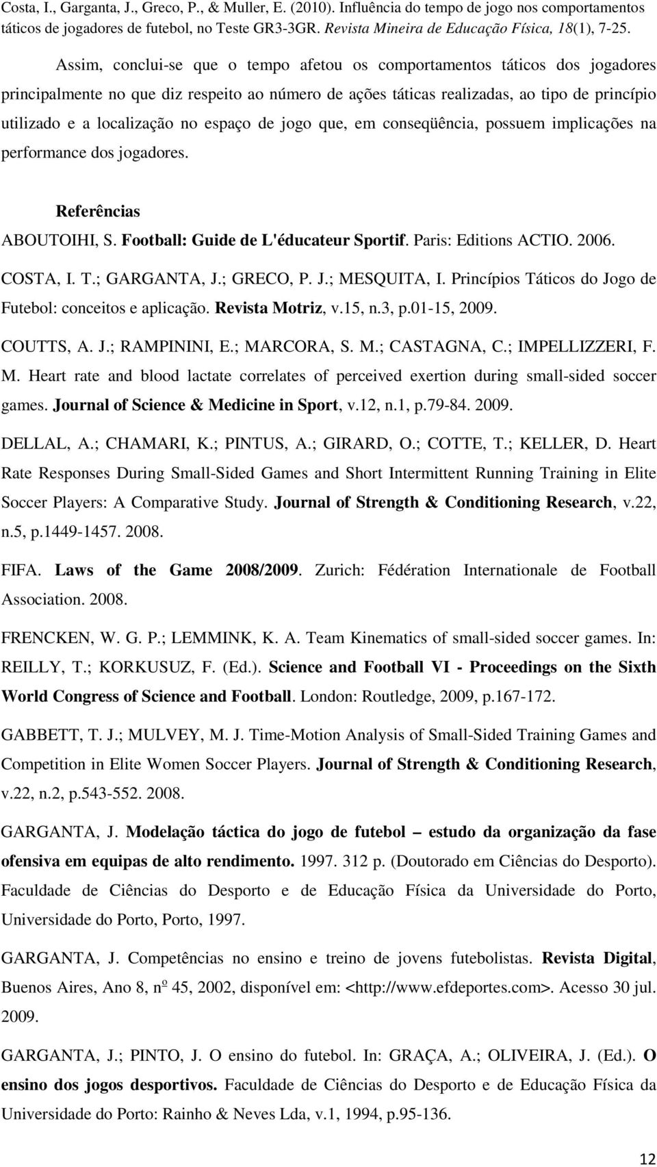 ; GARGANTA, J.; GRECO, P. J.; MESQUITA, I. Princípios Táticos do Jogo de Futebol: conceitos e aplicação. Revista Motriz, v.15, n.3, p.01-15, 2009. COUTTS, A. J.; RAMPININI, E.; MARCORA, S. M.; CASTAGNA, C.