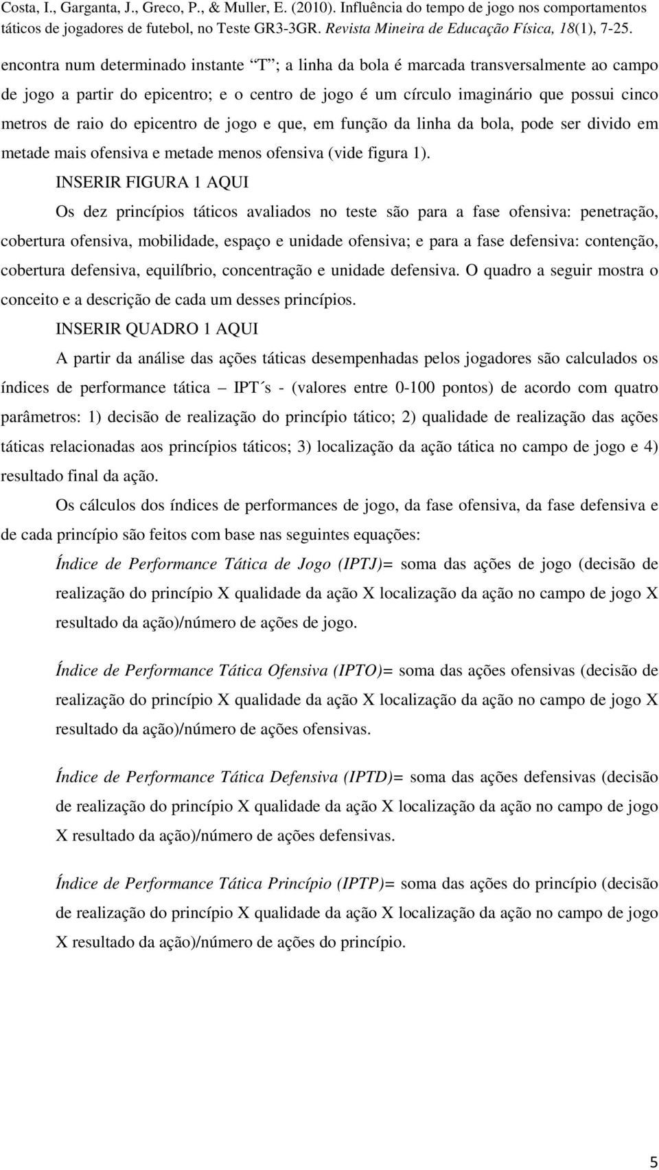 INSERIR FIGURA 1 AQUI Os dez princípios táticos avaliados no teste são para a fase ofensiva: penetração, cobertura ofensiva, mobilidade, espaço e unidade ofensiva; e para a fase defensiva: contenção,