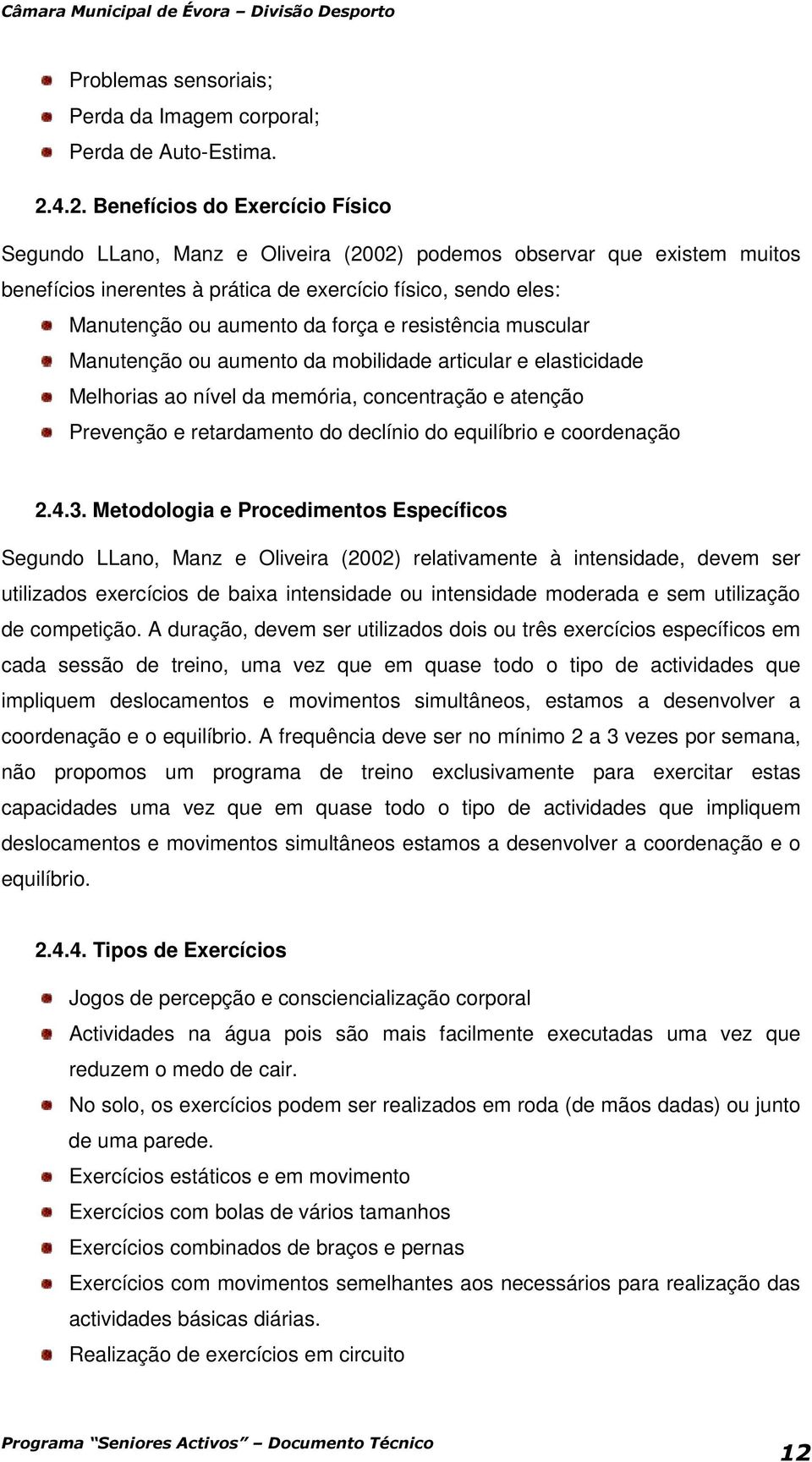 força e resistência muscular Manutenção ou aumento da mobilidade articular e elasticidade Melhorias ao nível da memória, concentração e atenção Prevenção e retardamento do declínio do equilíbrio e