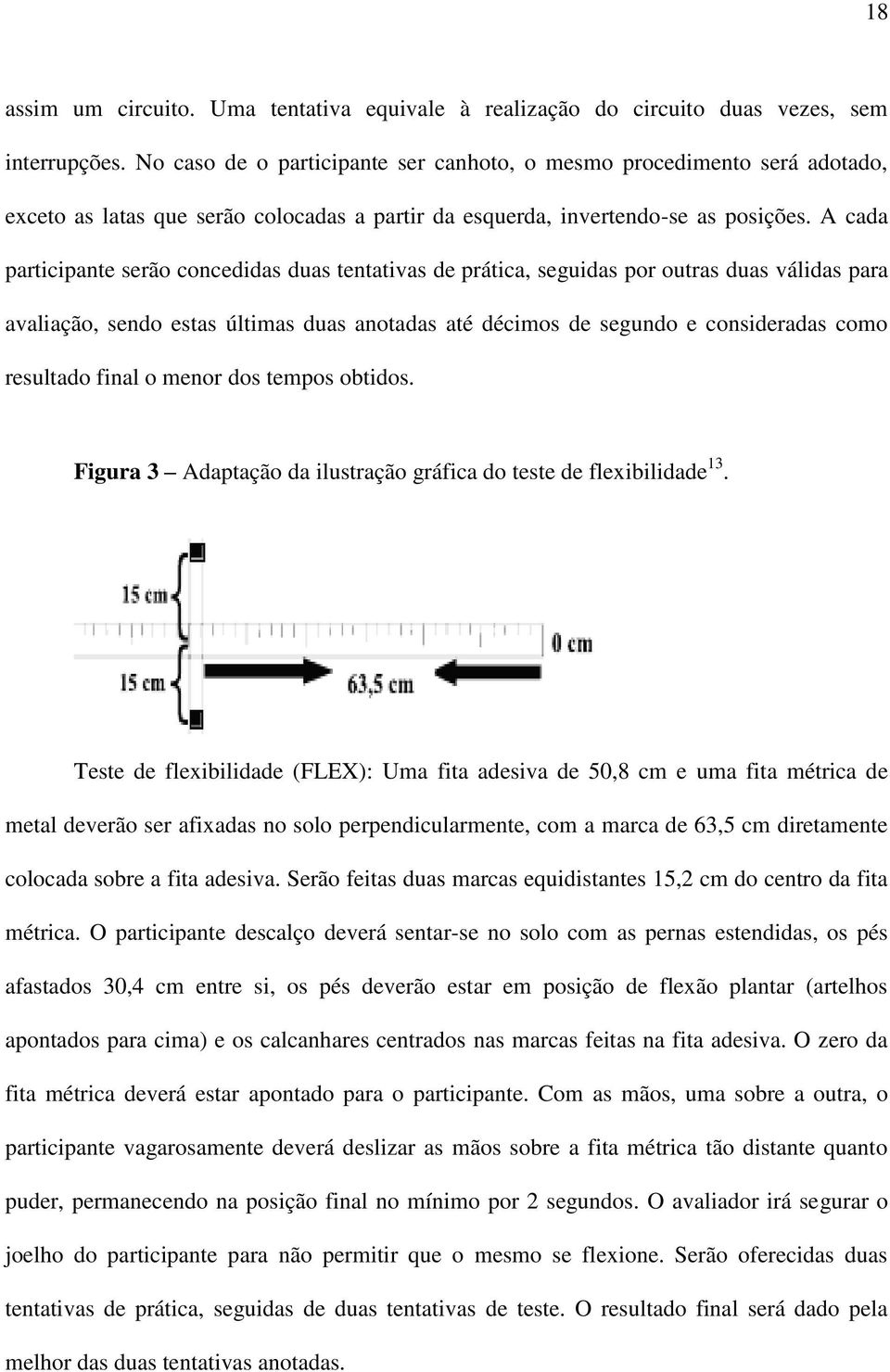 A cada participante serão concedidas duas tentativas de prática, seguidas por outras duas válidas para avaliação, sendo estas últimas duas anotadas até décimos de segundo e consideradas como