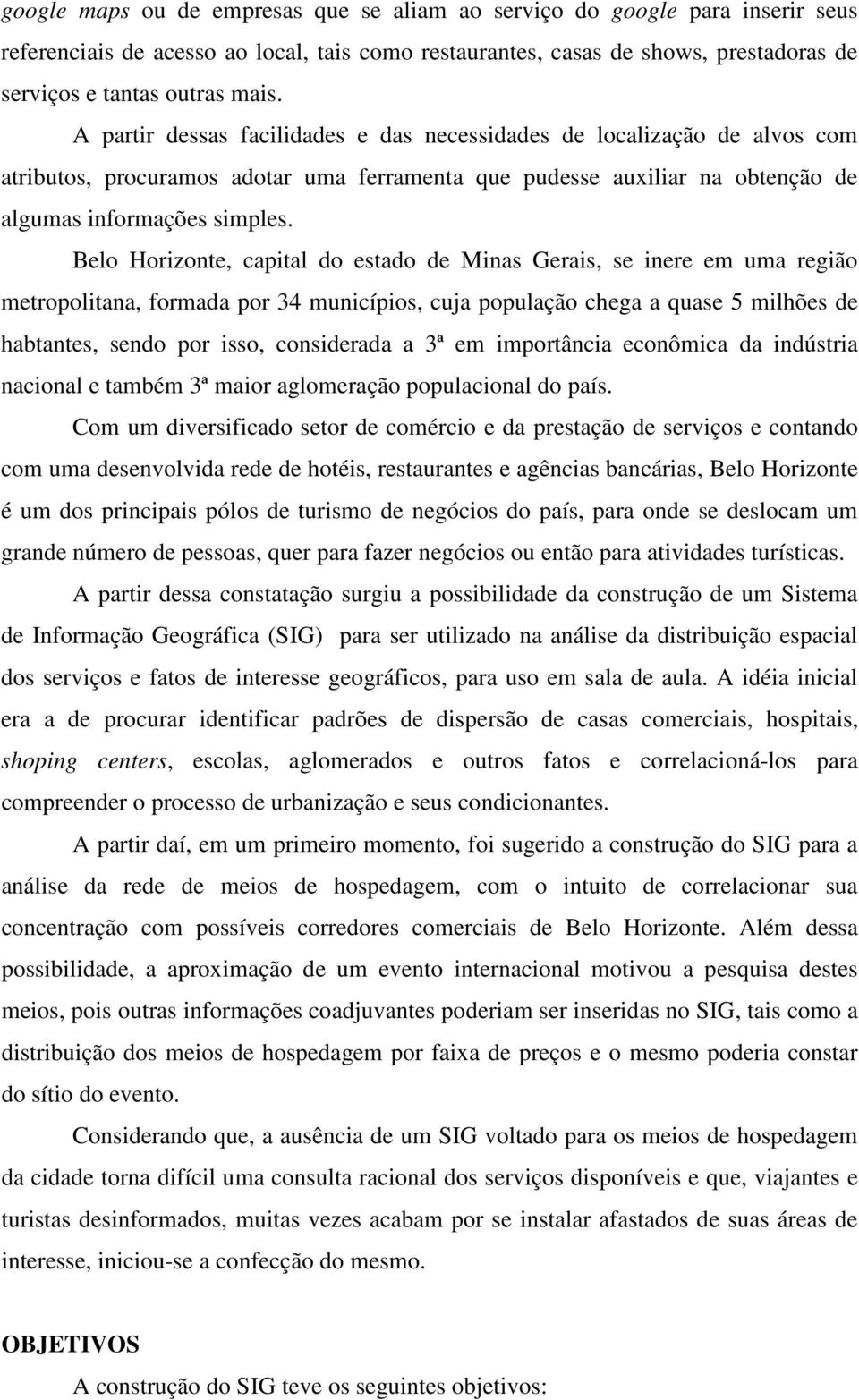 Belo Horizonte, capital do estado de Minas Gerais, se inere em uma região metropolitana, formada por 34 municípios, cuja população chega a quase 5 milhões de habtantes, sendo por isso, considerada a