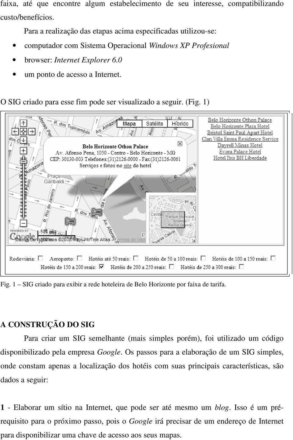 O SIG criado para esse fim pode ser visualizado a seguir. (Fig. 1) Fig. 1 SIG criado para exibir a rede hoteleira de Belo Horizonte por faixa de tarifa.