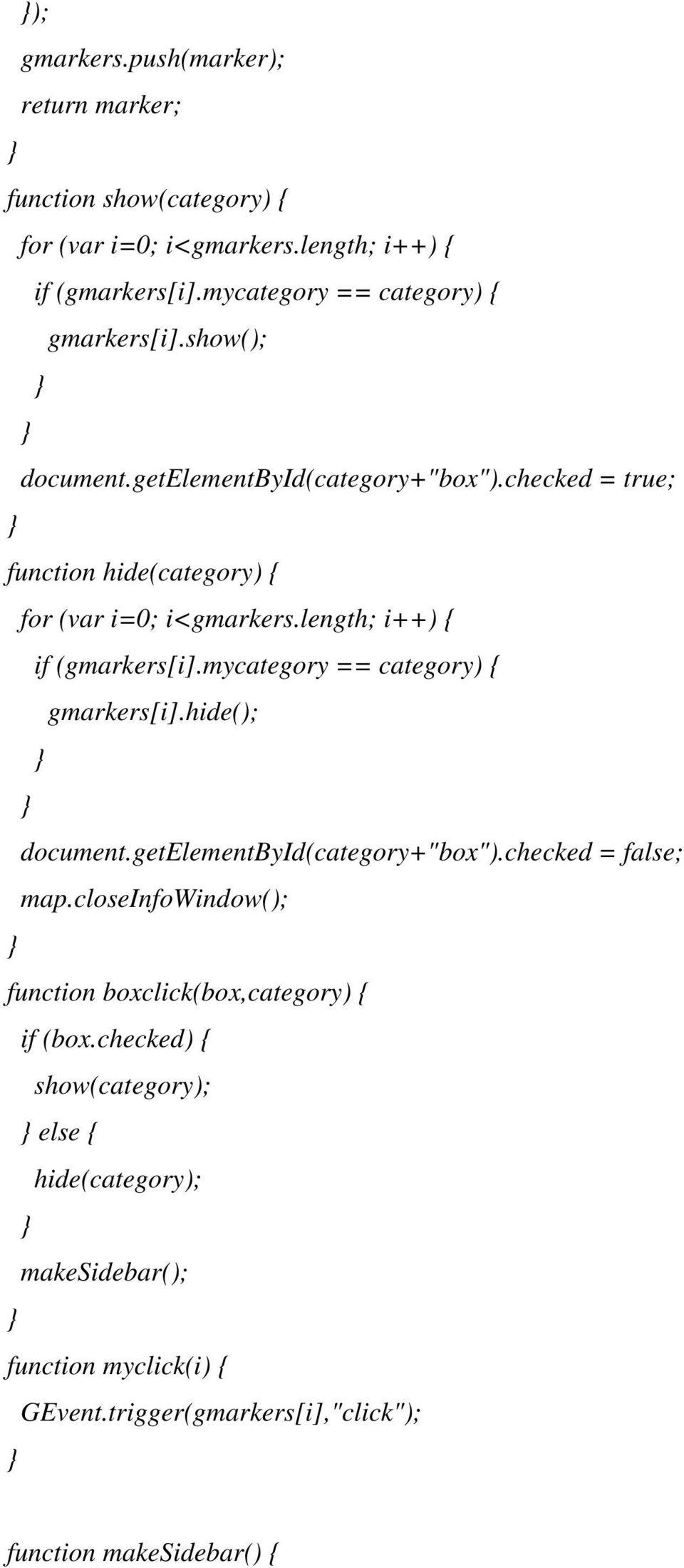length; i++) { if (gmarkers[i].mycategory == category) { gmarkers[i].hide(); document.getelementbyid(category+"box").checked = false; map.