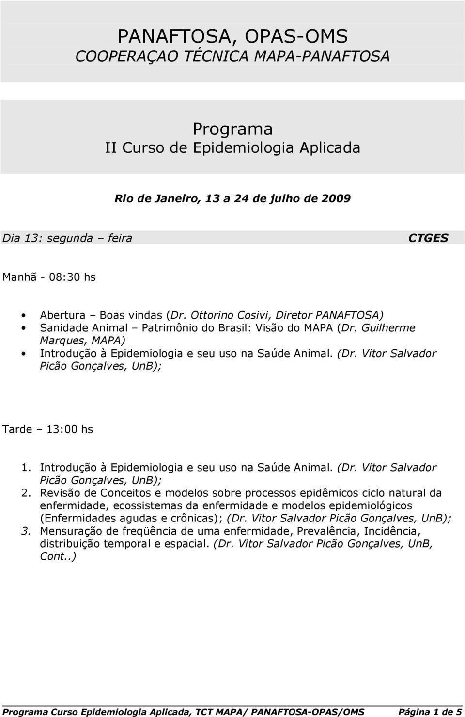 Intrduçã à Epidemilgia e seu us na Saúde Animal. (Dr. Vitr Salvadr Picã Gnçalves, UnB); 2.