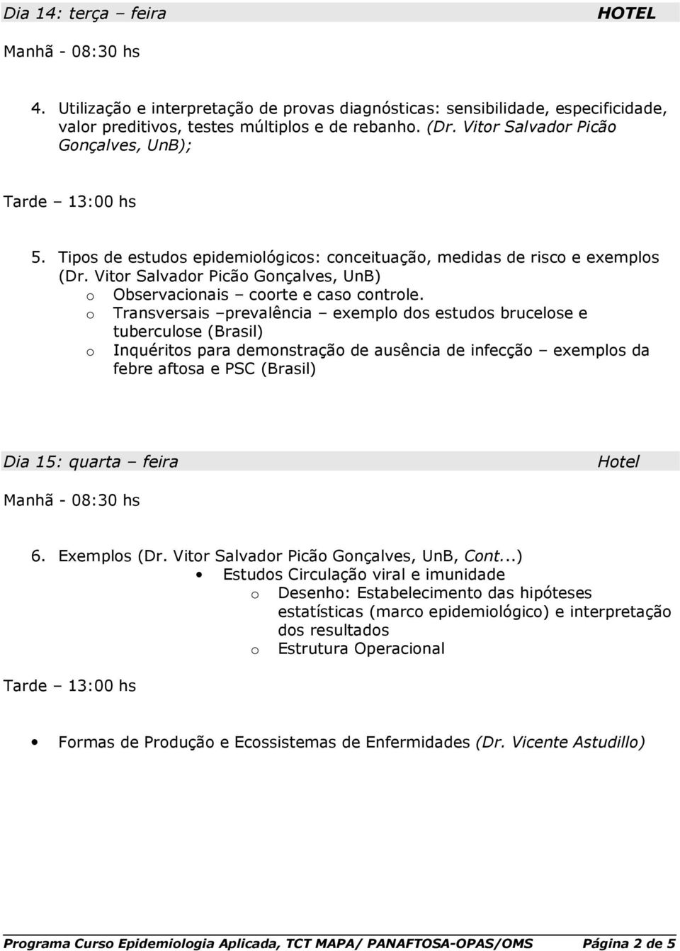 Transversais prevalência exempl ds estuds brucelse e tuberculse (Brasil) Inquérits para demnstraçã de ausência de infecçã exempls da febre aftsa e PSC (Brasil) Dia 15: quarta feira Htel 6.