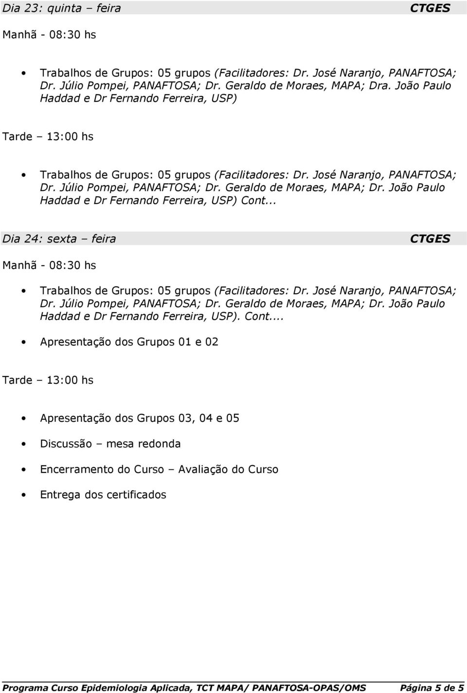 Jã Paul Haddad e Dr Fernand Ferreira, USP) Cnt... Dia 24: sexta feira Trabalhs de Grups: 05 grups (Facilitadres: Dr. Jsé Naranj, PANAFTOSA; Dr. Júli Pmpei, PANAFTOSA; Dr. Gerald de Mraes, MAPA; Dr.