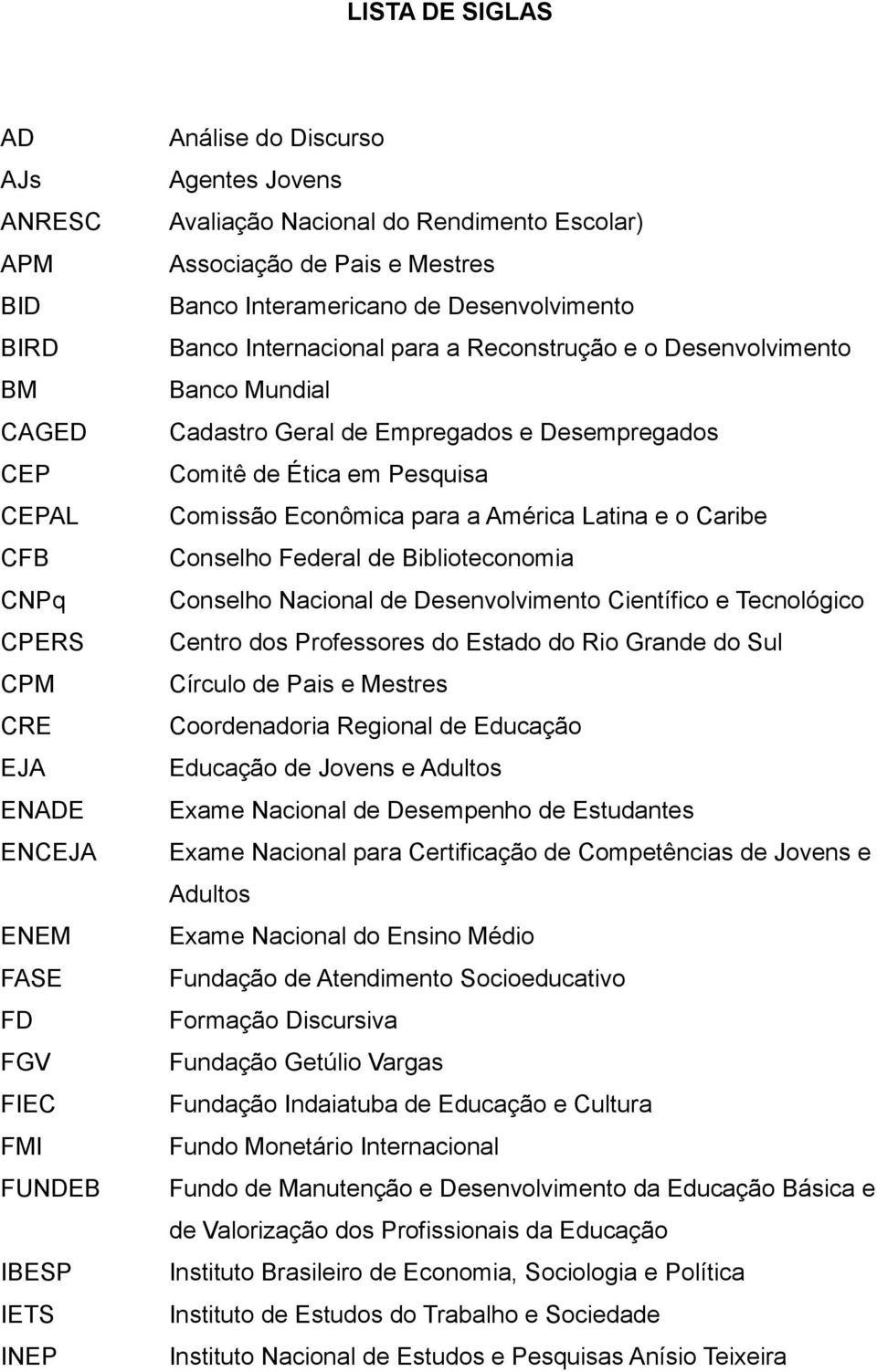 Empregados e Desempregados Comitê de Ética em Pesquisa Comissão Econômica para a América Latina e o Caribe Conselho Federal de Biblioteconomia Conselho Nacional de Desenvolvimento Científico e