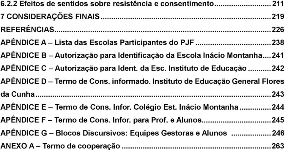 .. 241 APÊNDICE C Autorização para Ident. da Esc. Instituto de Educação... 242 APÊNDICE D Termo de Cons. informado.