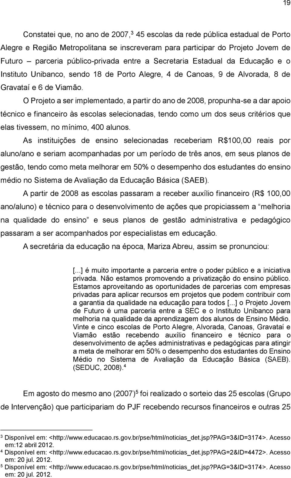 O Projeto a ser implementado, a partir do ano de 2008, propunha-se a dar apoio técnico e financeiro às escolas selecionadas, tendo como um dos seus critérios que elas tivessem, no mínimo, 400 alunos.